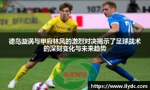 德岛漩涡与甲府林风的激烈对决揭示了足球战术的深刻变化与未来趋势