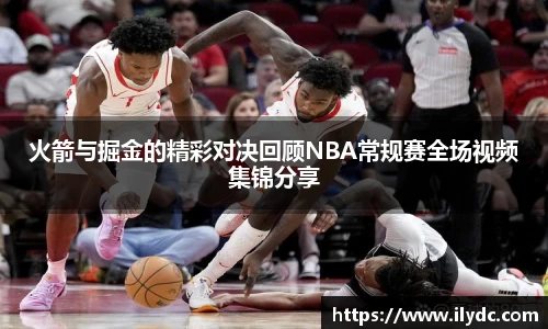 火箭与掘金的精彩对决回顾NBA常规赛全场视频集锦分享